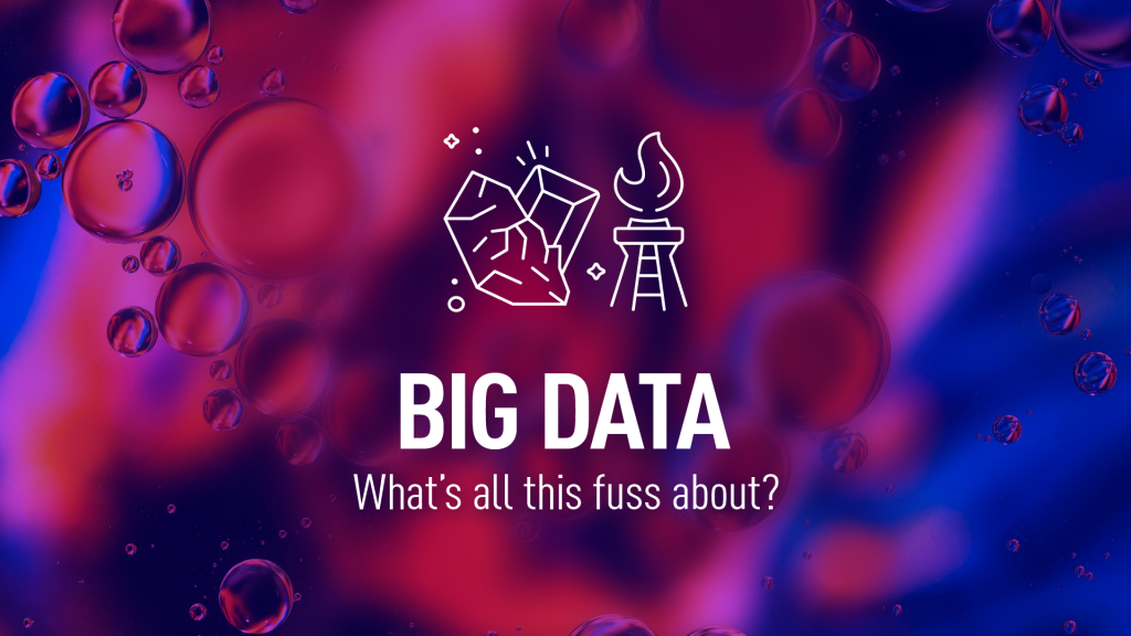 Big data – what’s all this fuss about?
